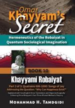 Omar Khayyam's Secret: Hermeneutics of the Robaiyat in Quantum Sociological Imagination: Book 10: Khayyami Robaiyat: Part 3 of 3: Quatrains 686-1000: Songs of Joy Addressing the Question 