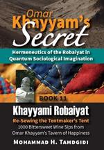 Omar Khayyam's Secret: Hermeneutics of the Robaiyat in Quantum Sociological Imagination: Book 11: Khayyami Robaiyat: Re-Sewing the Tentmaker's Tent: 1000 Bittersweet Wine Sips from Omar Khayyam's Tavern of Happiness