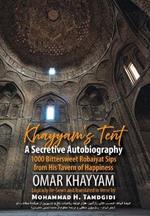 Khayyam's Tent: A Secretive Autobiography: 1000 Bittersweet Robaiyat Sips from His Tavern of Happiness