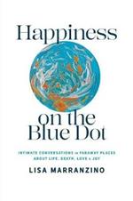 Happiness on the Blue Dot: Intimate Conversations in Faraway Places about Life, Death, Love, and Joy