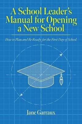 A School Leaders Manual for Opening a New School: How to Plan and Be Ready for the First Day of School - Jane Garraux - cover