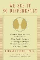 We See It So Differently: Creative Ways for Jews to Make Peace When Family Members or Colleagues Disagree About Religion, Politics, and Other Issues - Leonard Felder - cover