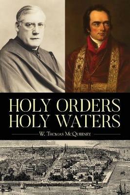 Holy Orders, Holy Waters: Re-Exploring the Compelling Influence of Charleston's Bishop John England & Monsignor Joseph L. O'Brien - W Thomas McQueeney - cover