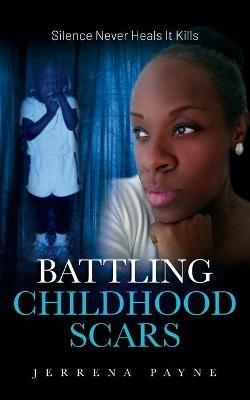 Battling Childhood Scars: Silence Never Heals It Kills - Jerrena Payne - cover