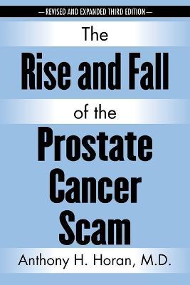 The Rise and Fall of the Prostate Cancer Scam - Anthony H Horan - cover