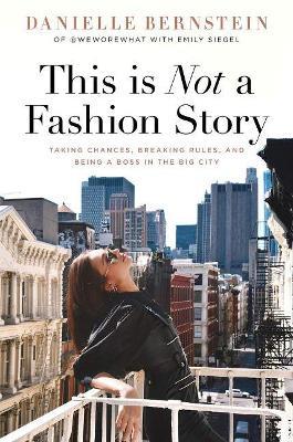 This is Not a Fashion Story: Taking Chances, Breaking Rules, and Being a Boss in the Big City - Danielle Bernstein - cover