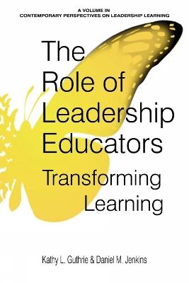 The Role of Leadership Educators: Transforming Learning - Kathy L. Guthrie,Daniel M. Jenkins - cover