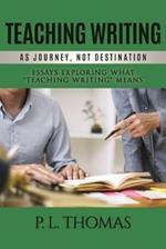 Teaching Writing as Journey, Not Destination: Essays Exploring What 