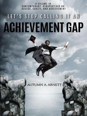 Let’s Stop Calling it an Achievement Gap: How Public Education in the United States Maintains Disparate Educational Experiences for Students of Color - Autumn A. Arnett - cover