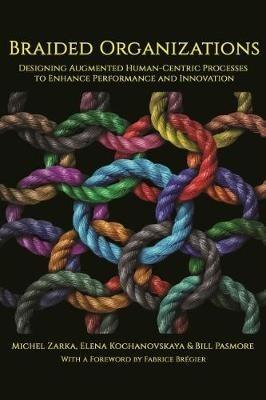 Braided Organizations: Designing Augmented Human-Centric Processes to Enhance Performance and Innovation - Michel Zarka,Elena Kochanovskaya,William Pasmore - cover