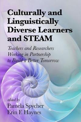 Culturally and Linguistically Diverse Learners and STEAM: Teachers and Researchers Working in Partnership to Build A Better Tomorrow - cover