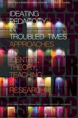 Ideating Pedagogy in Troubled Times: Approaches to Identity, Theory, Teaching and Research - cover