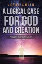 A Logical Case for God and Creation: A Layman's Perspective on Creation vs. Evolution