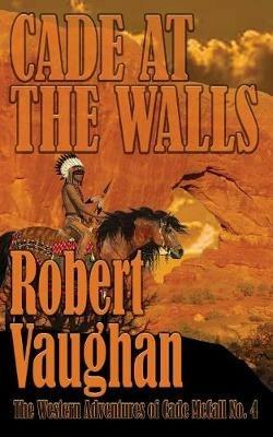 Cade At The Walls: The Western Adventures of Cade McCall Book IV - Robert Vaughan - cover