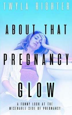 About That Pregnancy Glow - Twyla Righter - cover