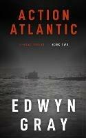 Action Atlantic: The U-boat Series - Edwyn Gray - cover