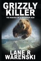 Grizzly Killer: The Making of A Mountain Man (Large Print Edition) - Lane R Warenski - cover