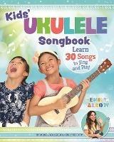 Kids' Ukulele Songbook: Learn 30 Songs to Sing and Play - Emily Arrow - cover