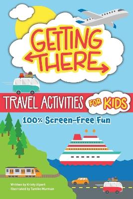Getting There Travel Activities for Kids: 100% Screen-Free Fun - Kristy Alpert - cover