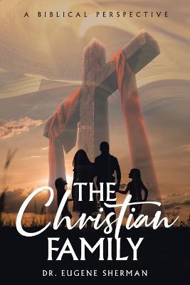 The Christian Family: A Biblical Perspective - Eugene Sherman - cover