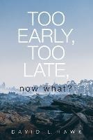 Too Early, Too Late, Now What? - David L Hawk - cover