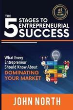 The 5 Stages To Entrepreneurial Success: What Every Entrepreneur Should Know About Dominating Your Market