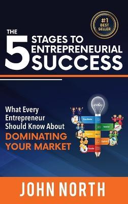 The 5 Stages To Entrepreneurial Success: What Every Entrepreneur Should Know About Dominating Your Market - John North - cover