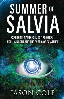 Summer of Salvia: Exploring Nature's Most Powerful Hallucinogen and the Fabric of Existence - Jason Cole - cover