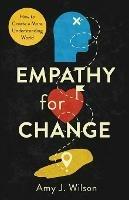 Empathy for Change: How to Create a More Understanding World - Amy J Wilson - cover