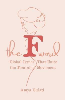 The F Word: Global Issues That Unite the Feminist Movement - Amya Gulati - cover