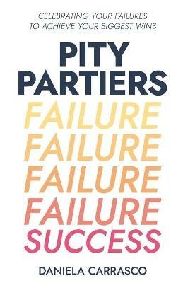Pity Partiers: Celebrating Your Failures to Achieve Your Biggest Wins - Daniela Carrasco - cover
