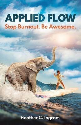Applied Flow: Stop Burnout. Be Awesome. - Heather Ingram - cover