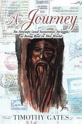 A Journey: An Attempt (and Sometimes Struggle) at Being Real in This World - Timothy Gates - cover