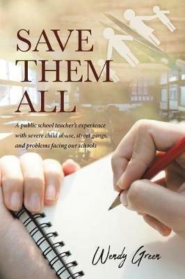 Save Them All: A public school teacher's experience with severe child abuse, street gangs, and problems facing our schools - Wendy Green - cover