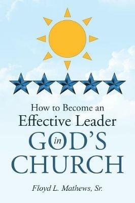 How to Become an Effective Leader in God's Church - Floyd L Matthews - cover