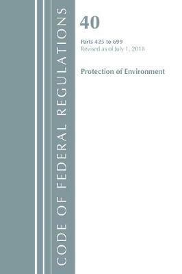 Code of Federal Regulations, Title 40 Protection of the Environment 425-699, Revised as of July 1, 2018 - Office Of The Federal Register (U.S.) - cover