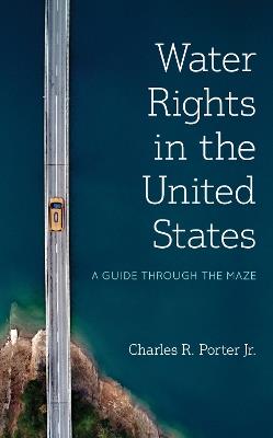 Water Rights in the United States: A Guide through the Maze - Charles R. Porter - cover