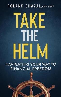 Take the Helm: Navigating Your Way to Financial Freedom - Roland Ghazal - cover