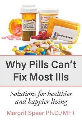 Why Pills Can't Fix Most Ills: Solutions for healthier and happier living - Margrit Spear - cover