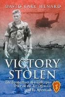 Victory Stolen: The Perspectives of a Helicopter Pilot on the Tet Offensive and Its Aftermath - David Earl Henard - cover