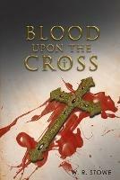 Blood Upon The Cross - W R Stowe - cover