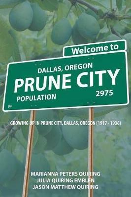 Prune City: Growing Up in Prune City, Dallas, Oregon (1917 - 1936) - Julia Quiring Emblen,Marianna Peters Quiring,Jason Matthew Quiring - cover