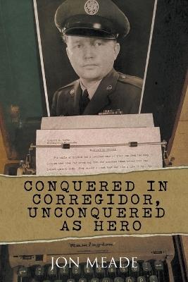Conquered in Corregidor, Unconquered as Hero - Jon Meade - cover