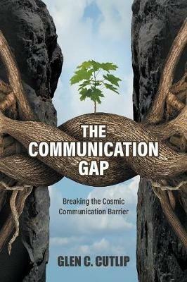 The Communication Gap: Breaking the Cosmic Communication Barrier - Glen C Cutlip - cover