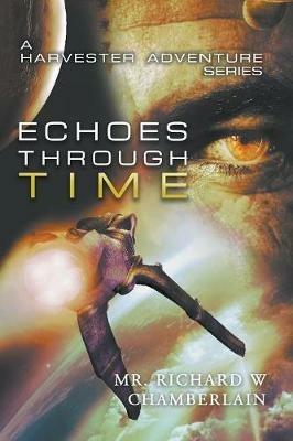 Echoes Through Time: A Harvester Adventure Series - Richard W Chamberlain - cover