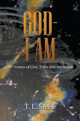 God - I AM: 700 Names of God, Titles and Attributes - T L Steele - cover