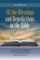 All the Blessings and Benedictions in the Bible: A study of all the biblical references to blessings and benedictions - Jim Harvey - cover
