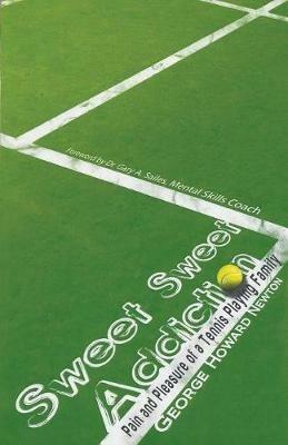 Sweet Sweet Addiction: Pain and Pleasure of a Tennis Playing Family - George Howard Newton - cover