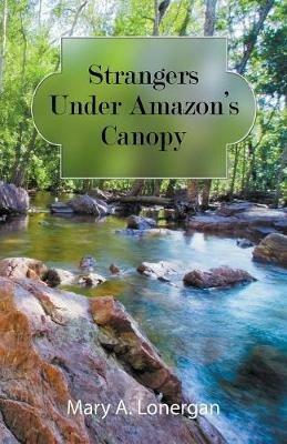 Strangers Under Amazon's Canopy - Mary a Lonergan - cover