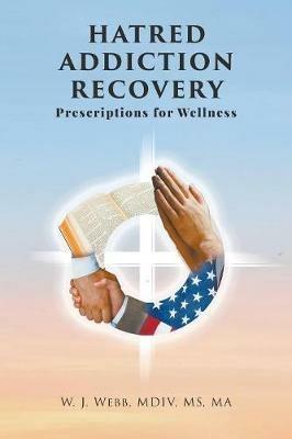 Hatred Addiction Recovery: Prescriptions for Wellness - MDIV Webb - cover